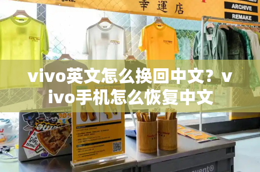 vivo英文怎么换回中文？vivo手机怎么恢复中文