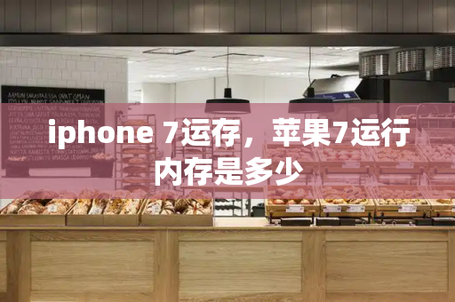 iphone 7运存，苹果7运行内存是多少