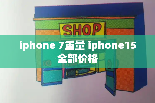 iphone 7重量 iphone15全部价格