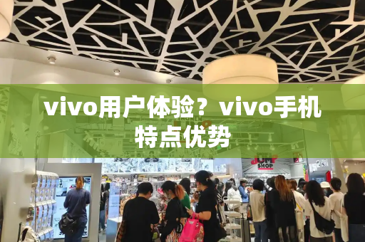 vivo用户体验？vivo手机特点优势