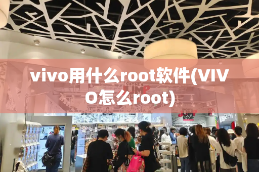 vivo用什么root软件(VIVO怎么root)-第1张图片-星选测评