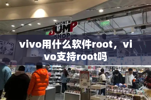 vivo用什么软件root，vivo支持root吗
