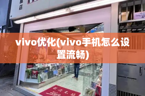 vivo优化(vivo手机怎么设置流畅)-第1张图片-星选测评