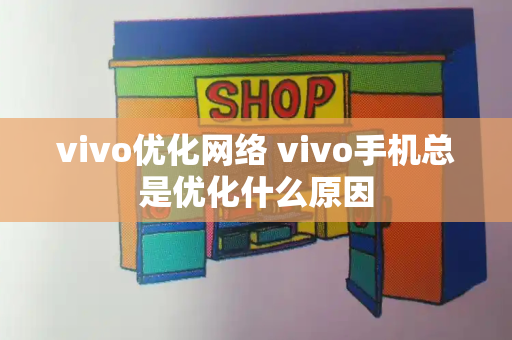 vivo优化网络 vivo手机总是优化什么原因