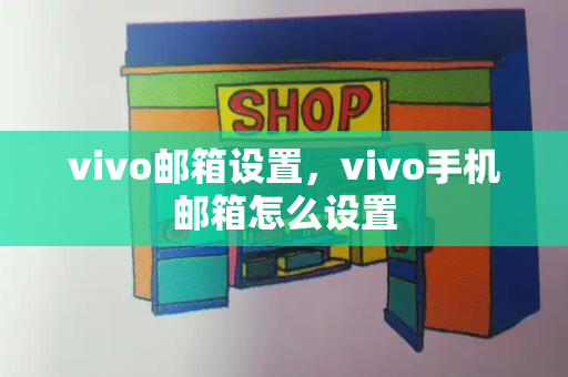 vivo邮箱设置，vivo手机邮箱怎么设置-第1张图片-星选测评