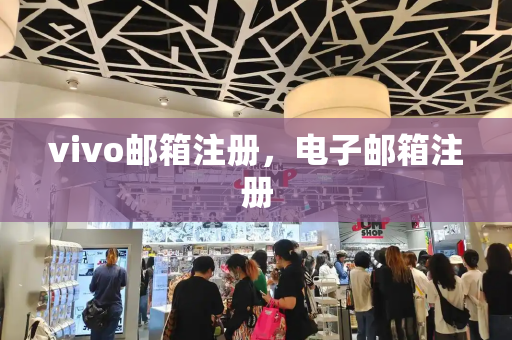 vivo邮箱注册，电子邮箱注册