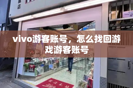 vivo游客账号，怎么找回游戏游客账号