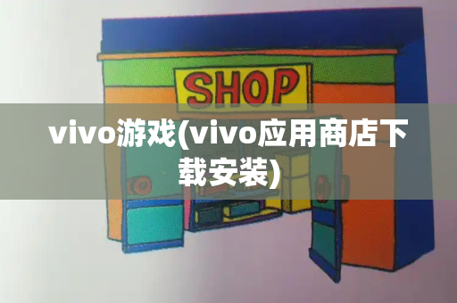 vivo游戏(vivo应用商店下载安装)