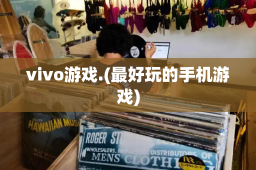 vivo游戏.(最好玩的手机游戏)