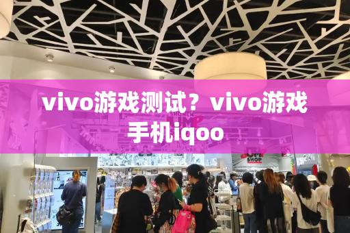 vivo游戏测试？vivo游戏手机iqoo-第1张图片-星选测评