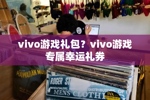 vivo游戏礼包？vivo游戏专属幸运礼券