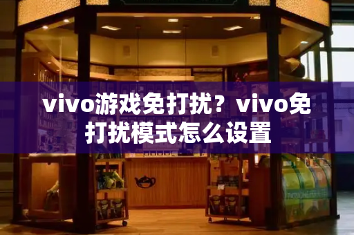 vivo游戏免打扰？vivo免打扰模式怎么设置-第1张图片-星选测评