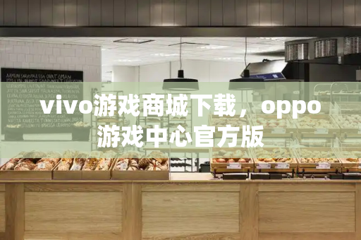 vivo游戏商城下载，oppo游戏中心官方版