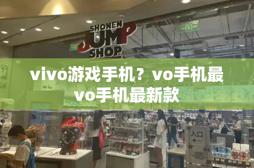 vivo游戏手机？vo手机最vo手机最新款