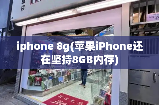 iphone 8g(苹果iPhone还在坚持8GB内存)