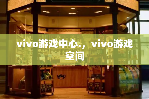 vivo游戏中心.，vivo游戏空间