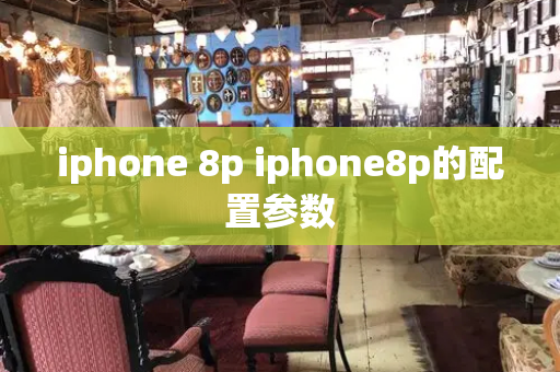 iphone 8p iphone8p的配置参数