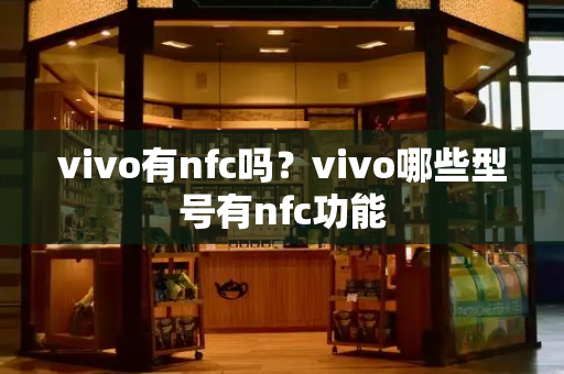 vivo有nfc吗？vivo哪些型号有nfc功能-第1张图片-星选测评