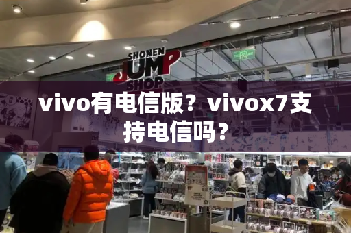 vivo有电信版？vivox7支持电信吗？