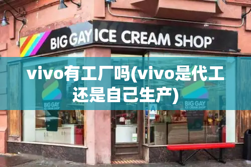 vivo有工厂吗(vivo是代工还是自己生产)