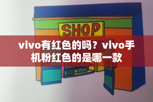 vivo有红色的吗？vivo手机粉红色的是哪一款