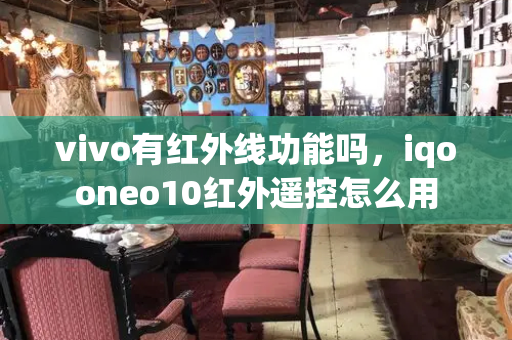vivo有红外线功能吗，iqooneo10红外遥控怎么用