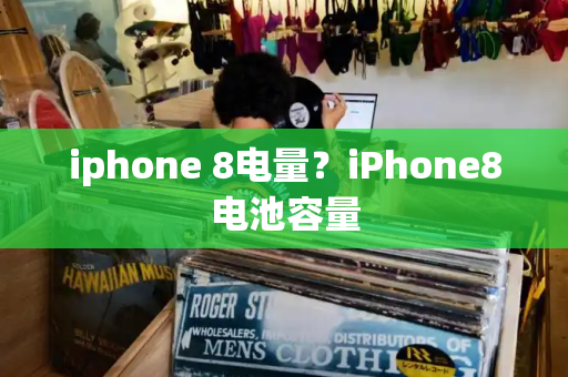 iphone 8电量？iPhone8电池容量
