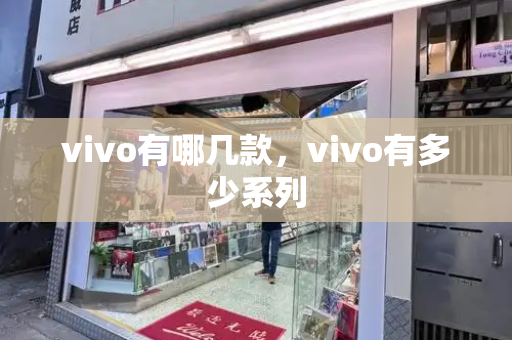 vivo有哪几款，vivo有多少系列-第1张图片-星选测评