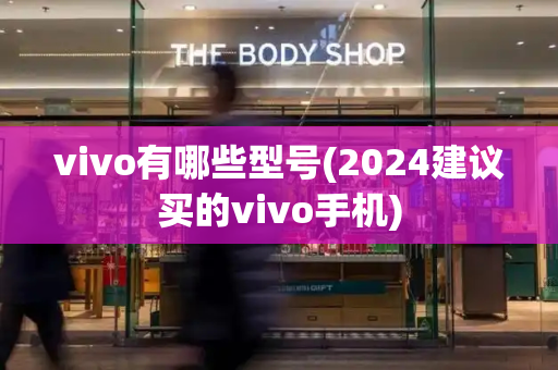 vivo有哪些型号(2024建议买的vivo手机)