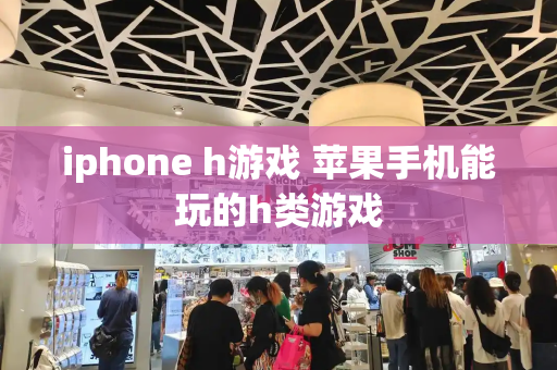 iphone h游戏 苹果手机能玩的h类游戏