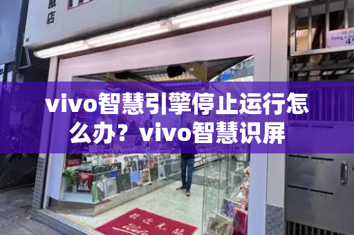 vivo智慧引擎停止运行怎么办？vivo智慧识屏