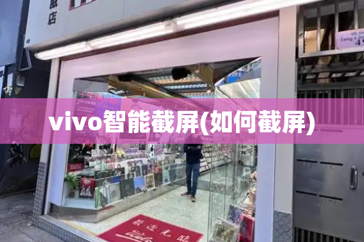vivo智能截屏(如何截屏)