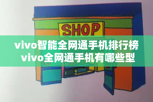 vivo智能全网通手机排行榜 vivo全网通手机有哪些型号