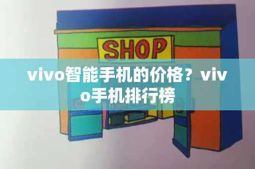 vivo智能手机的价格？vivo手机排行榜