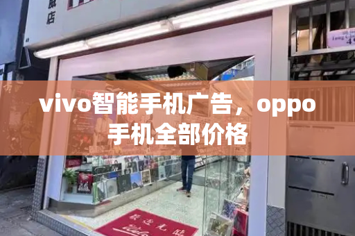 vivo智能手机广告，oppo手机全部价格