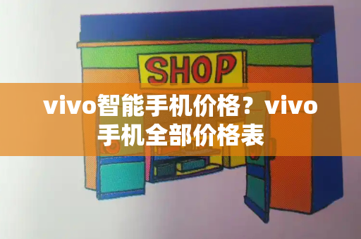 vivo智能手机价格？vivo手机全部价格表