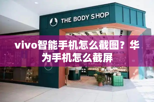 vivo智能手机怎么截图？华为手机怎么截屏-第1张图片-星选测评