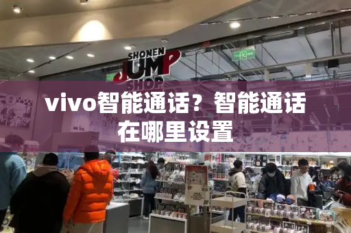 vivo智能通话？智能通话在哪里设置-第1张图片-星选测评