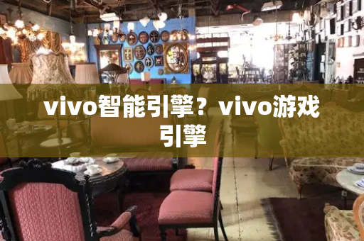 vivo智能引擎？vivo游戏引擎