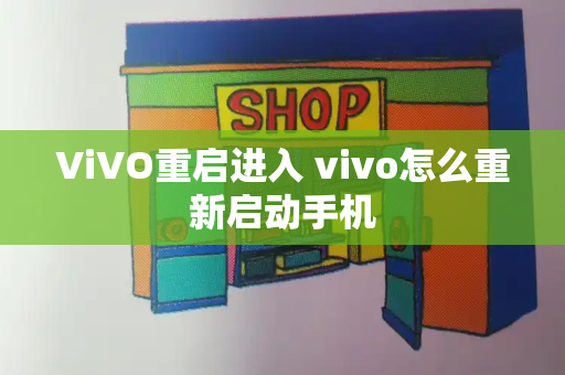 ViVO重启进入 vivo怎么重新启动手机