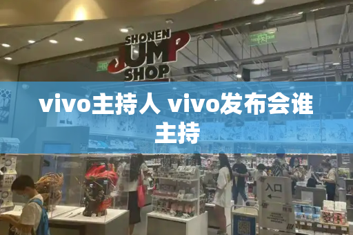 vivo主持人 vivo发布会谁主持-第1张图片-星选测评
