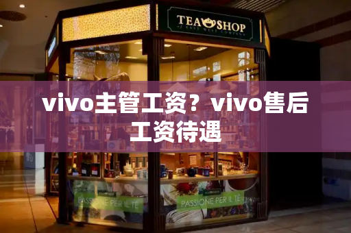vivo主管工资？vivo售后工资待遇-第1张图片-星选测评