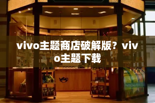 vivo主题商店破解版？vivo主题下载
