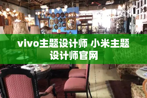 vivo主题设计师 小米主题设计师官网