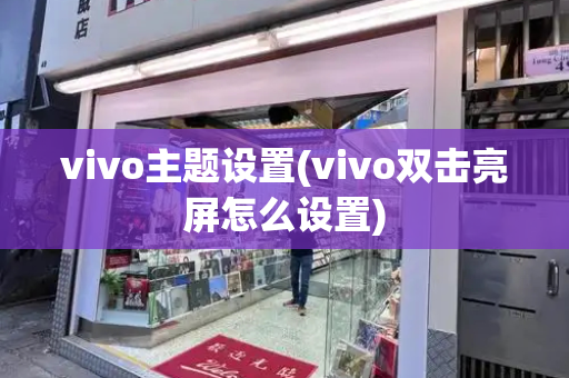 vivo主题设置(vivo双击亮屏怎么设置)-第1张图片-星选测评