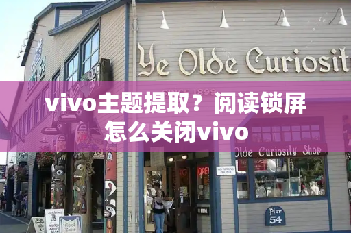 vivo主题提取？阅读锁屏怎么关闭vivo-第1张图片-星选测评