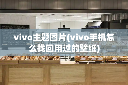 vivo主题图片(vivo手机怎么找回用过的壁纸)-第1张图片-星选测评