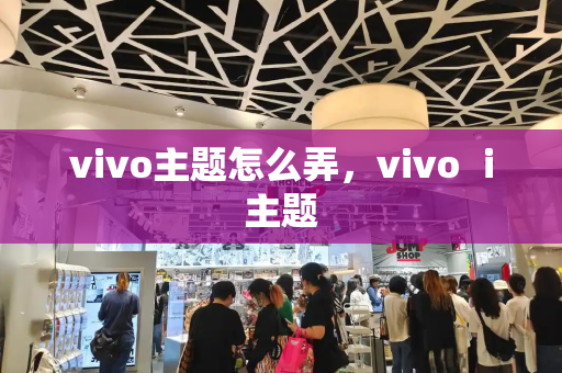 vivo主题怎么弄，vivo ⅰ主题