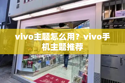 vivo主题怎么用？vivo手机主题推荐