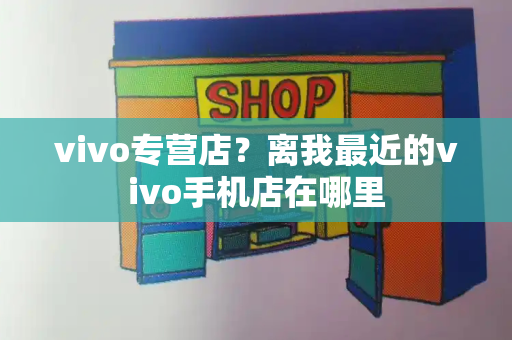 vivo专营店？离我最近的vivo手机店在哪里